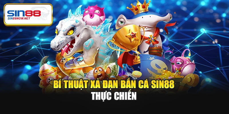 Bí thuật xả đạn bắn cá Sin88 thực chiến