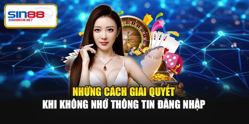 Những cách giải quyết khi không nhớ thông tin đăng nhập
