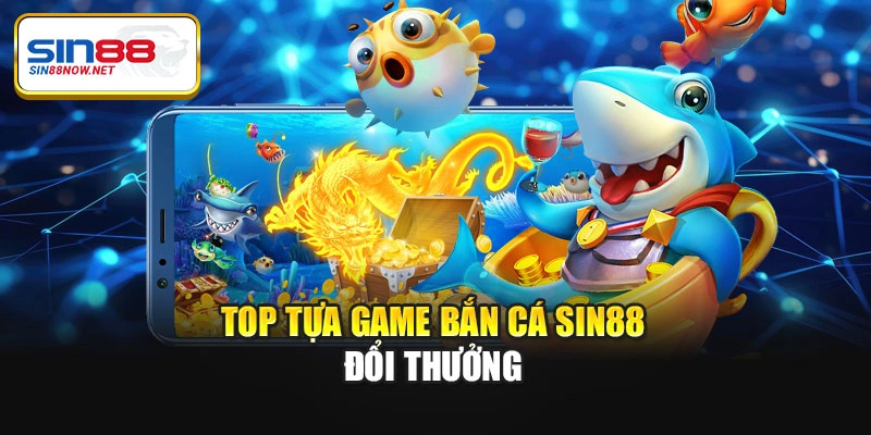 Top tựa game bắn cá Sin88 đổi thưởng